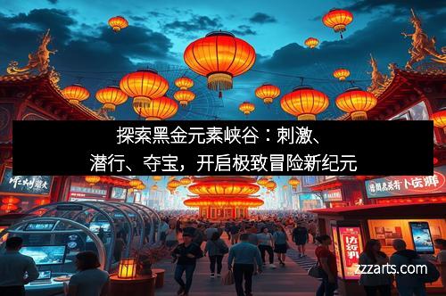 探索黑金元素峡谷:刺激、潜行、夺宝,开启极致冒险新纪元